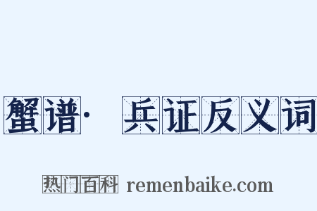 蟹谱·兵证反义词是什么意思的图片